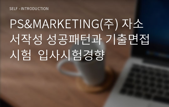 PS&amp;MARKETING(주) 자소서작성 성공패턴과 기출면접시험  입사시험경향