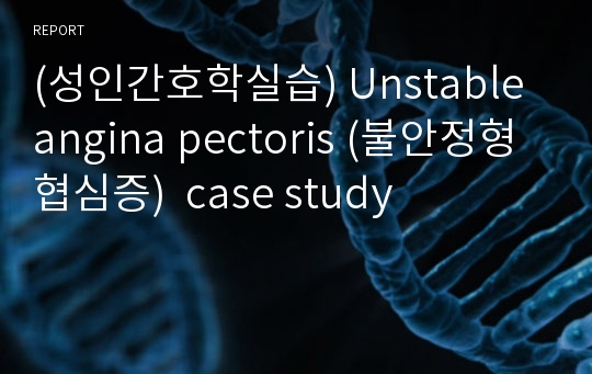 (성인간호학실습) Unstable angina pectoris (불안정형 협심증)  case study