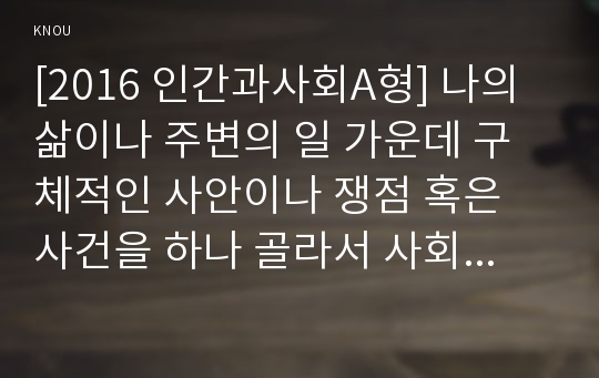 [2016 인간과사회A형] 나의 삶이나 주변의 일 가운데 구체적인 사안이나 쟁점 혹은 사건을 하나 골라서 사회학적 상상력과 분석적 시각을 통해서 보면 그냥 사회통념대로 보고 믿을 때와 어떻게 다르게 볼 수 있는지를 비교해서 서술하시오- 동성애 사회학적상상력, 분석적시각