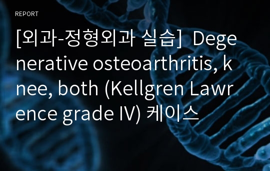 [외과-정형외과 실습]  Degenerative osteoarthritis, knee, both (Kellgren Lawrence grade IV) 케이스