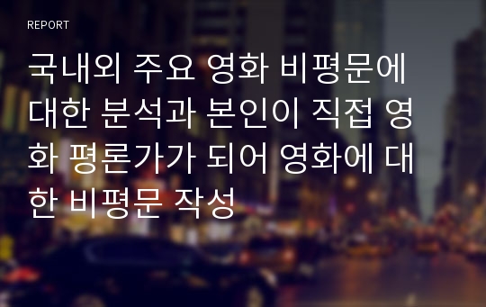 국내외 주요 영화 비평문에 대한 분석과 본인이 직접 영화 평론가가 되어 영화에 대한 비평문 작성