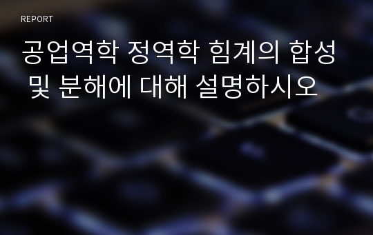 공업역학 정역학 힘계의 합성 및 분해에 대해 설명하시오