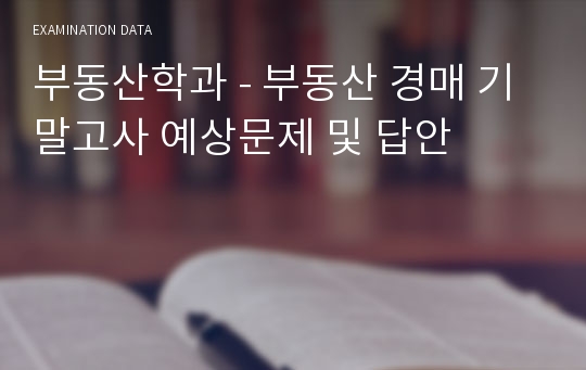 부동산학과 - 부동산 경매 기말고사 예상문제 및 답안