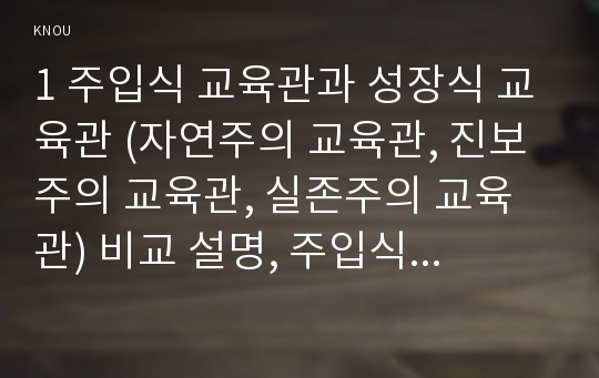 1 주입식 교육관과 성장식 교육관 (자연주의 교육관, 진보주의 교육관, 실존주의 교육관) 비교 설명, 주입식교육관 성장식교육관 자연주의교육관 진보주의교육관 실존주의교육관 교육적시사점, 주입식교육관 2 에릭슨 성격발달단계이론 설명, 에릭슨성격발달단계이론 교육적시사점 [2016 인간과교육]