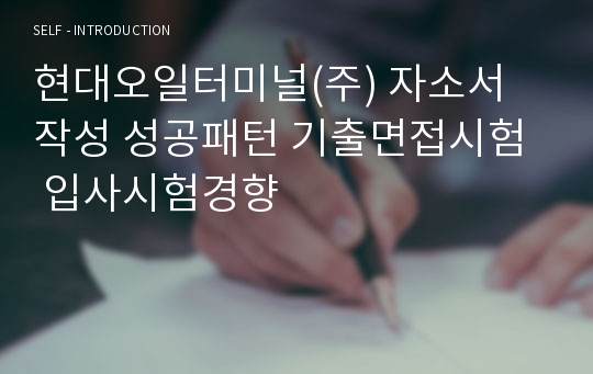 현대오일터미널(주) 자소서 작성 성공패턴 기출면접시험  입사시험경향