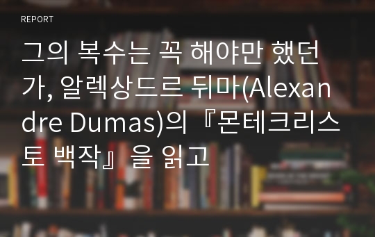 그의 복수는 꼭 해야만 했던가, 알렉상드르 뒤마(Alexandre Dumas)의『몬테크리스토 백작』을 읽고