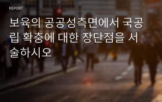 보육의 공공성측면에서 국공립 확충에 대한 장단점을 서술하시오