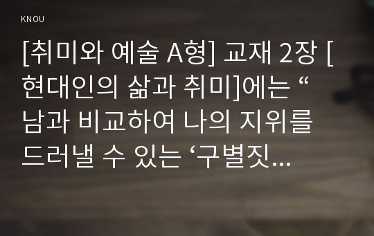 [취미와 예술 A형] 교재 2장 [현대인의 삶과 취미]에는 “남과 비교하여 나의 지위를 드러낼 수 있는 ‘구별짓기’ 수단”(29쪽)으로서의 취미에 대한 언급이 나옵니다. 우리 사회에서 이처럼 구별짓기 수단 역할을 하는 취미에 대해 조사해 보십시오.