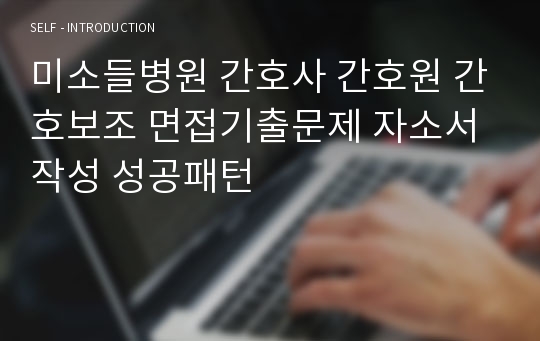 미소들병원 간호사 간호원 간호보조 면접기출문제 자소서작성 성공패턴