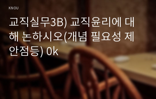 교직실무3B) 교직윤리에 대해 논하시오(개념 필요성 제안점등) 0k