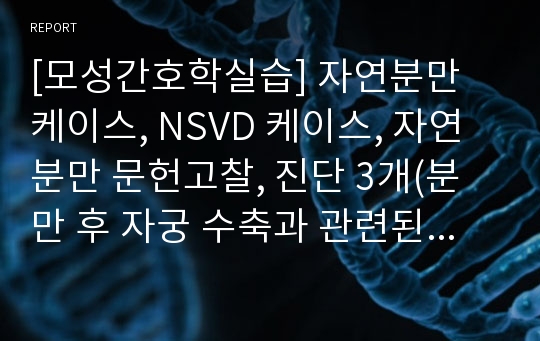 [모성간호학실습] 자연분만 케이스, NSVD 케이스, 자연분만 문헌고찰, 진단 3개(분만 후 자궁 수축과 관련된 급성통증, 회음부 절개와 관련된 감염위험성, 모유수유와 관련된 지식부족)