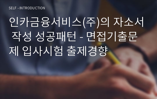 인카금융서비스(주)의 자소서 작성 성공패턴 - 면접기출문제 입사시험 출제경향