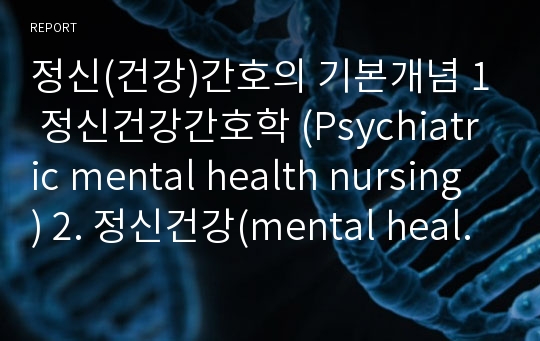 정신(건강)간호의 기본개념 1 정신건강간호학 (Psychiatric mental health nursing) 2. 정신건강(mental health) 과 정신질환(mental disorder) 3. 정신간호사의 자격, 역할, 정신간호 실무 표준4. 근거기반 정신간호실무