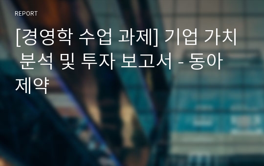 [경영학 수업 과제] 기업 가치 분석 및 투자 보고서 - 동아제약