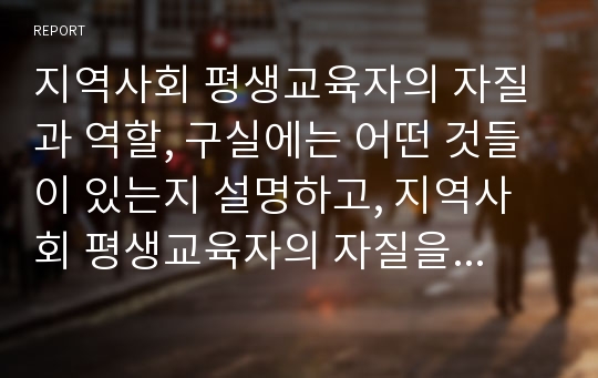 지역사회 평생교육자의 자질과 역할, 구실에는 어떤 것들이 있는지 설명하고, 지역사회 평생교육자의 자질을 갖추기 위해 어떤 노력을 해야 할지 고민해 봅시다