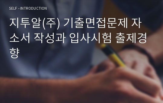 지투알(주) 기출면접문제 자소서 작성과 입사시험 출제경향