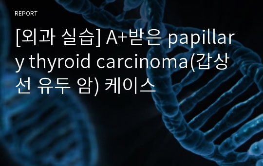 [외과 실습] A+받은 papillary thyroid carcinoma(갑상선 유두 암) 케이스