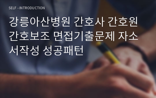 강릉아산병원 간호사 간호원 간호보조 면접기출문제 자소서작성 성공패턴