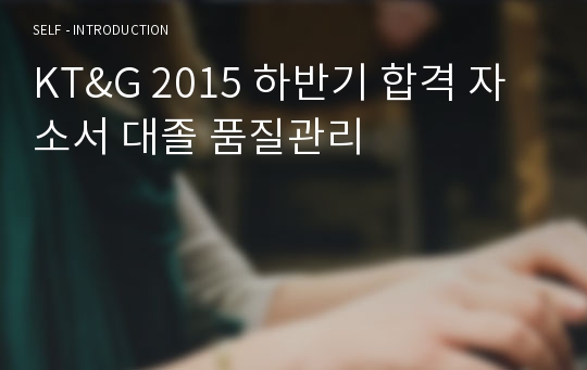 KT&amp;G 2015 하반기 합격 자소서 대졸 품질관리