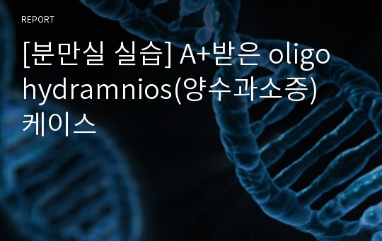 [분만실 실습] A+받은 oligohydramnios(양수과소증) 케이스