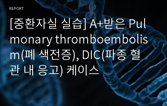[중환자실 실습] A+받은 Pulmonary thromboembolism(폐 색전증), DIC(파종 혈관 내 응고) 케이스