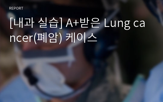 [내과 실습] A+받은 Lung cancer(폐암) 케이스