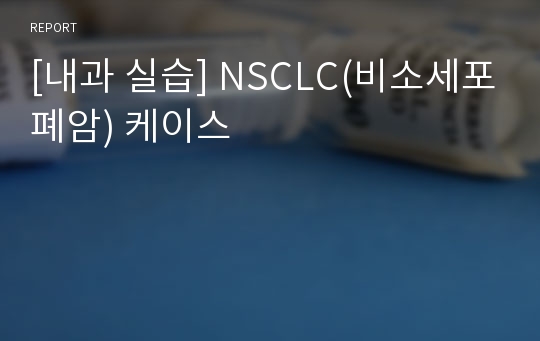 [내과 실습] NSCLC(비소세포폐암) 케이스