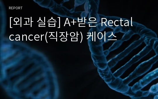 [외과 실습] A+받은 Rectal cancer(직장암) 케이스