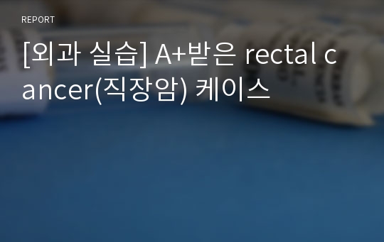 [외과 실습] A+받은 rectal cancer(직장암) 케이스