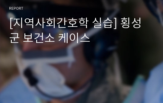 [지역사회간호학 실습] 횡성군 보건소 케이스