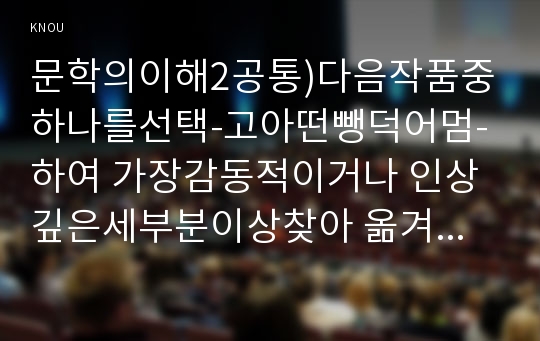 문학의이해2공통)다음작품중하나를선택-고아떤뺑덕어멈-하여 가장감동적이거나 인상깊은세부분이상찾아 옮겨쓴후 인용한부분의 전후이야기서술한후 본인의 감상을 쓰시오0k