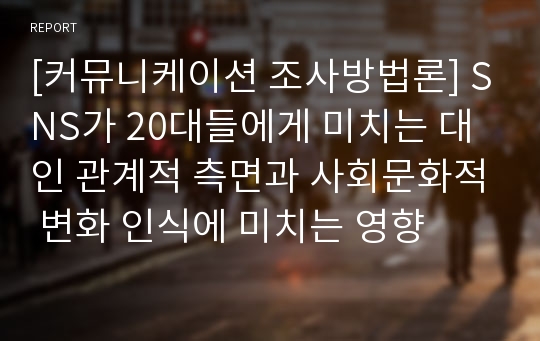 [커뮤니케이션 조사방법론] SNS가 20대들에게 미치는 대인 관계적 측면과 사회문화적 변화 인식에 미치는 영향