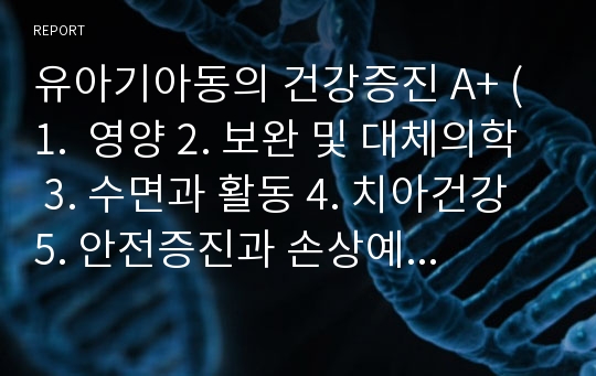 유아기아동의 건강증진 A+ (1.  영양 2. 보완 및 대체의학 3. 수면과 활동 4. 치아건강 5. 안전증진과 손상예방 6. 예방지침과 가정간호)