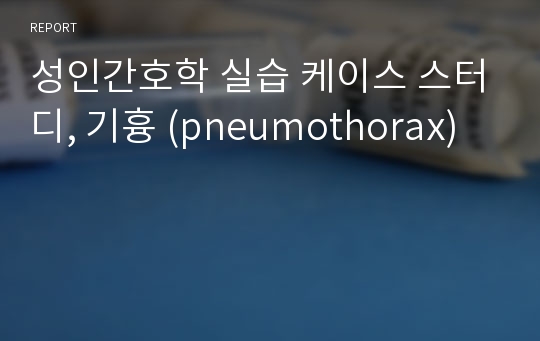 성인간호학 실습 케이스 스터디, 기흉 (pneumothorax)