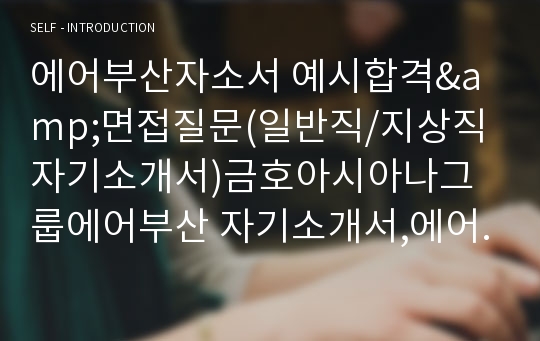 에어부산자소서 예시합격&amp;면접질문(일반직/지상직 자기소개서)금호아시아나그룹에어부산 자기소개서,에어부산 채용,금호에어부산 지원동기,에어부산 합격자소서,아시아나항공계열에어부산 자소서항목,에어부산 연봉,에어부산자기소개서샘플,에어부산지상직자기소개서예문,에어부산일반직자소서,에어부산공항서비스자소서,에어부산영업서비스자소서,에어부산 면접,에어부산승무원자소서