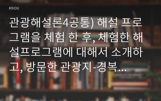 관광해설론4공통) 해설 프로그램을 체험 한 후, 체험한 해설프로그램에 대해서 소개하고, 방문한 관광지-경복궁-의 해설사가 어떻게 운영되는지 조사하세요0k