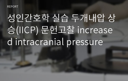 성인간호학 실습 두개내압 상승(IICP) 문헌고찰 increased intracranial pressure