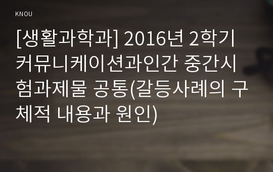 [생활과학과] 2016년 2학기 커뮤니케이션과인간 중간시험과제물 공통(갈등사례의 구체적 내용과 원인)