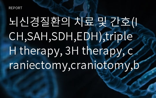 뇌신경질환의 치료 및 간호(ICH,SAH,SDH,EDH),triple H therapy, 3H therapy, craniectomy,craniotomy,burr-hole,EVD,coiling,clipping