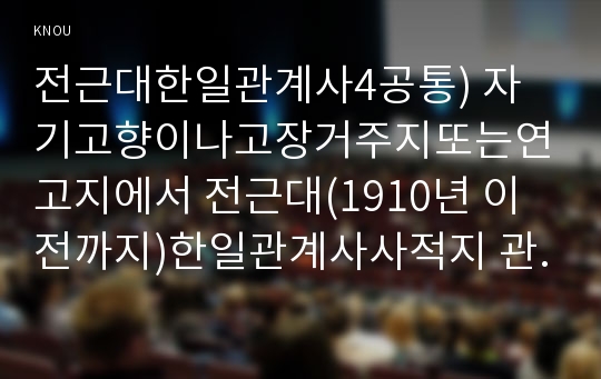 전근대한일관계사4공통) 자기고향이나고장거주지또는연고지에서 전근대(1910년 이전까지)한일관계사사적지 관련5곳이상방문하여 사건-국채보상운동-및 관련사항 자신의감상쓰기0K