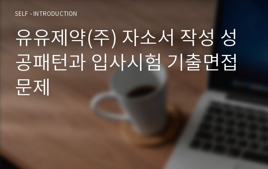 유유제약(주) 자소서 작성 성공패턴과 입사시험 기출면접문제