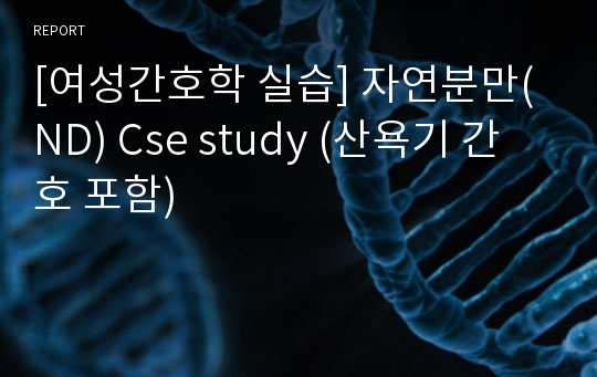 [여성간호학 실습] 자연분만(ND) Cse study (산욕기 간호 포함)