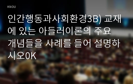 인간행동과사회환경3B) 교재에 있는 아들러이론의 주요 개념들을 사례를 들어 설명하시오0K