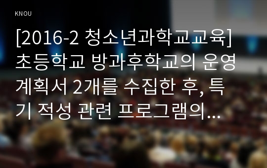 [2016-2 청소년과학교교육] 초등학교 방과후학교의 운영계획서 2개를 수집한 후, 특기 적성 관련 프로그램의 운영방식과 구성을 요약, 비교