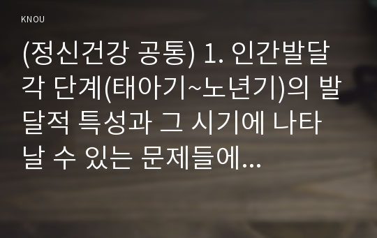 (정신건강 공통) 1. 인간발달 각 단계(태아기~노년기)의 발달적 특성과 그 시기에 나타날 수 있는 문제들에 대해 논하시오