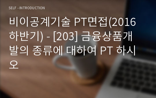 비이공계기술 PT면접(2016 하반기) - [203] 금융상품개발의 종류에 대하여 PT 하시오