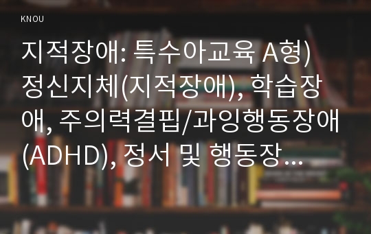 (특수아교육학개론 A형) 지적장애(정신지체), 학습장애의 개념, 원인, 특성, 판별 및 평가 방법, 교육 방안에 대하여 논의하시오.