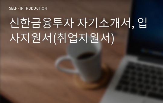 신한금융투자 자기소개서, 입사지원서(취업지원서)