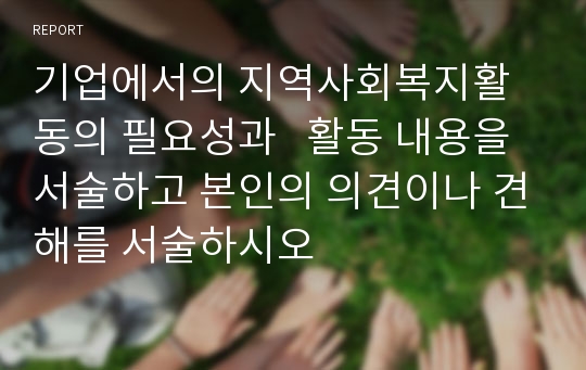 기업에서의 지역사회복지활동의 필요성과   활동 내용을 서술하고 본인의 의견이나 견해를 서술하시오