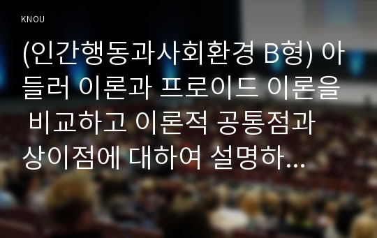 (인간행동과사회환경 B형) 아들러 이론과 프로이드 이론을 비교하고 이론적 공통점과 상이점에 대하여 설명하시오